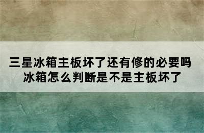 三星冰箱主板坏了还有修的必要吗 冰箱怎么判断是不是主板坏了